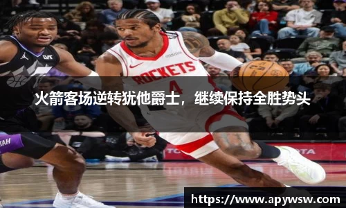 火箭客场逆转犹他爵士，继续保持全胜势头